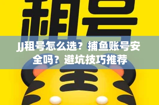 JJ租号怎么选?捕鱼账号安全吗?避坑技巧推荐 JJ租号怎么选?捕鱼账号安全吗?避坑技巧推荐